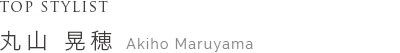 TOP STYLIST 丸山 晃穂 Maruyama Akiho